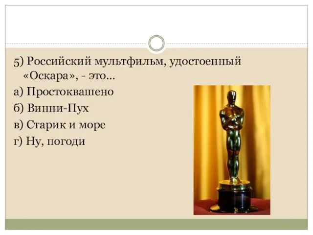 5) Российский мультфильм, удостоенный «Оскара», - это… а) Простоквашено б) Винни-Пух в)