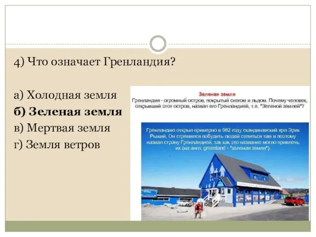 4) Что означает Гренландия? а) Холодная земля б) Зеленая земля в) Мертвая земля г) Земля ветров