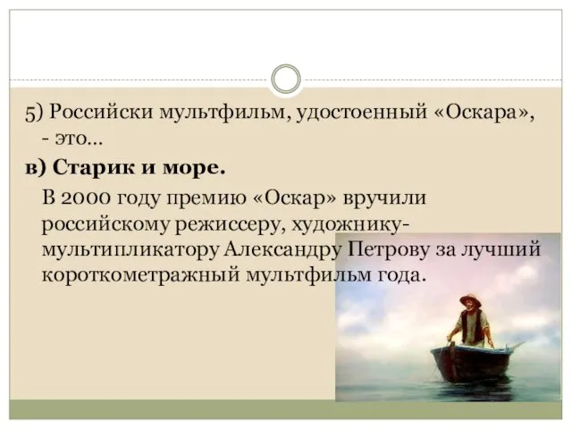5) Российски мультфильм, удостоенный «Оскара», - это… в) Старик и море. В