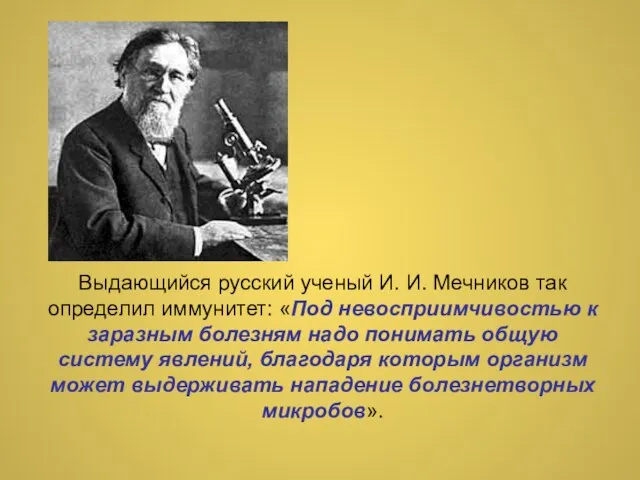 Выдающийся русский ученый И. И. Мечников так определил иммунитет: «Под невосприимчивостью к