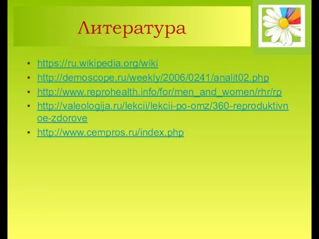 Литература https://ru.wikipedia.org/wiki http://demoscope.ru/weekly/2006/0241/analit02.php http://www.reprohealth.info/for/men_and_women/rhr/rp http://valeologija.ru/lekcii/lekcii-po-omz/360-reproduktivnoe-zdorove http://www.cempros.ru/index.php