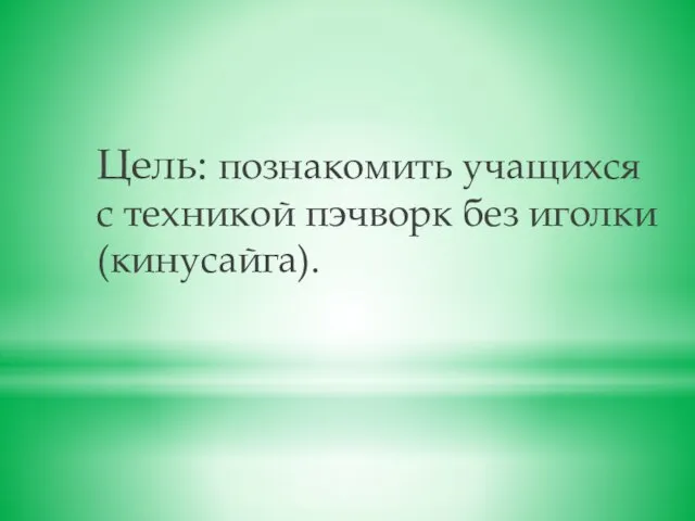 Цель: познакомить учащихся с техникой пэчворк без иголки (кинусайга).