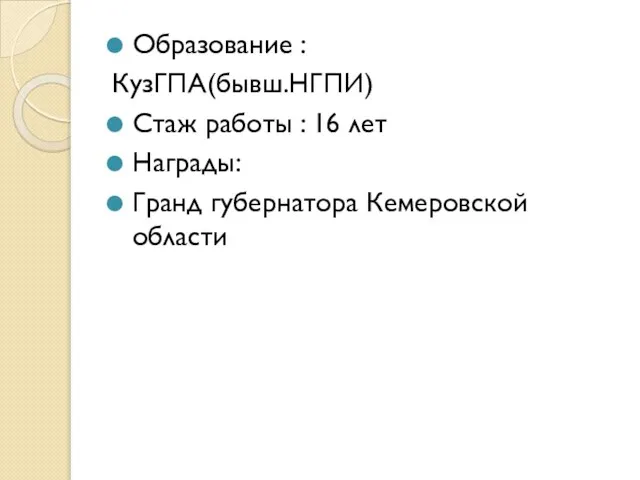 Образование : КузГПА(бывш.НГПИ) Стаж работы : 16 лет Награды: Гранд губернатора Кемеровской области