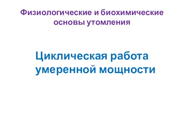 Физиологические и биохимические основы утомления Циклическая работа умеренной мощности