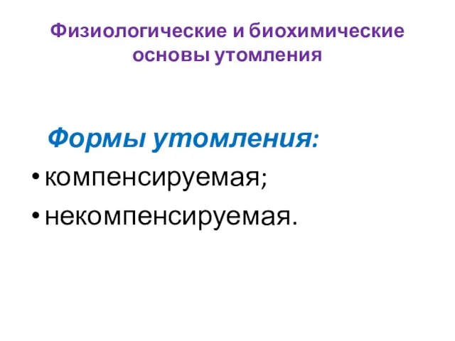 Физиологические и биохимические основы утомления Формы утомления: компенсируемая; некомпенсируемая.