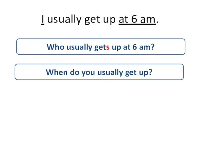 I usually get up at 6 am. When do you usually get