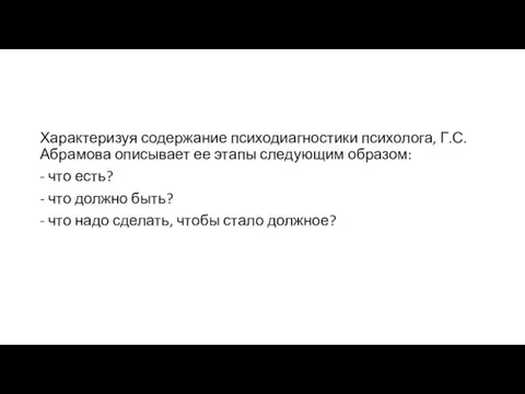 Характеризуя содержание психодиагностики психолога, Г.С. Абрамова описывает ее этапы следующим образом: -