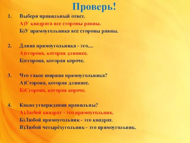 Проверь! 1. Выбери правильный ответ. А)У квадрата все стороны равны. Б)У прямоугольника