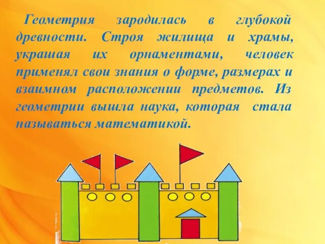 Геометрия зародилась в глубокой древности. Строя жилища и храмы, украшая их орнаментами,