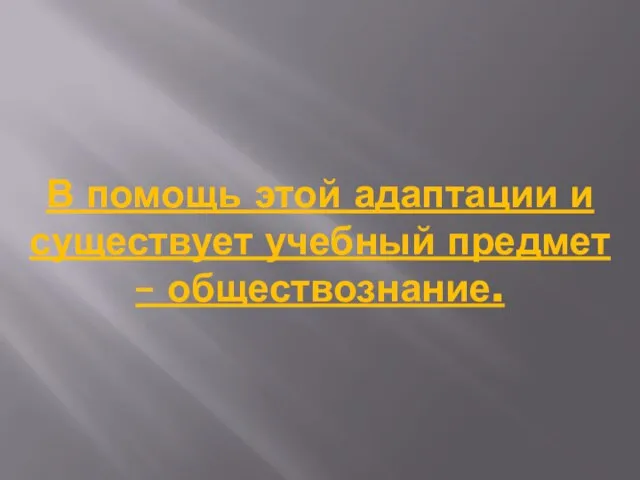 В помощь этой адаптации и существует учебный предмет – обществознание.