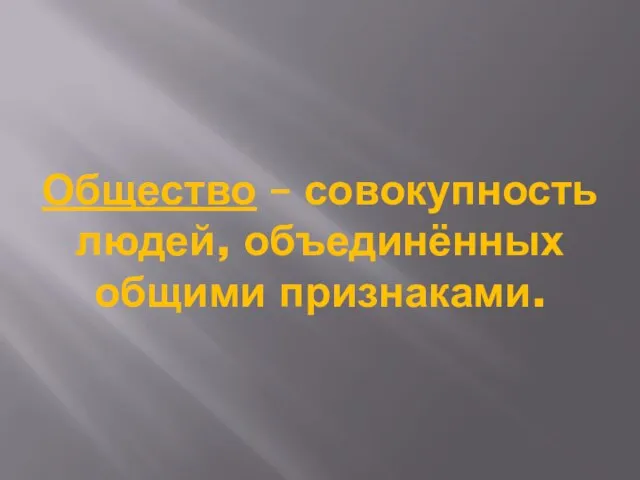 Общество – совокупность людей, объединённых общими признаками.