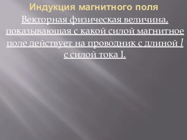 Индукция магнитного поля Векторная физическая величина, показывающая с какой силой магнитное поле