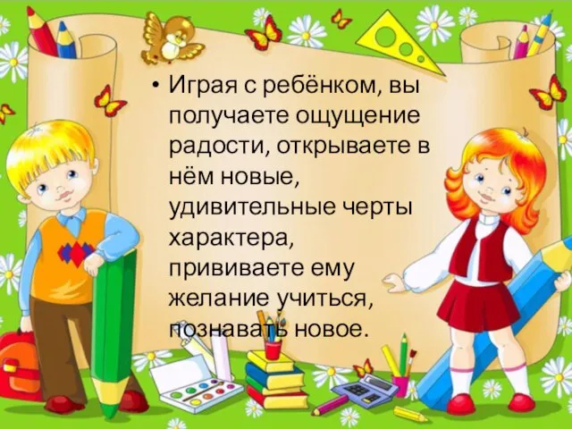 Играя с ребёнком, вы получаете ощущение радости, открываете в нём новые, удивительные