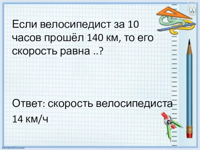 Если велосипедист за 10 часов прошёл 140 км, то его скорость равна