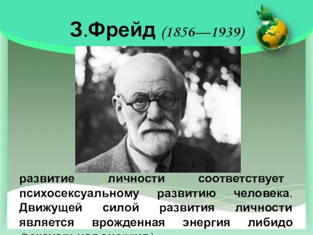 З.Фрейд (1856—1939) развитие личности соответствует психосексуальному развитию человека. Движущей силой развития личности