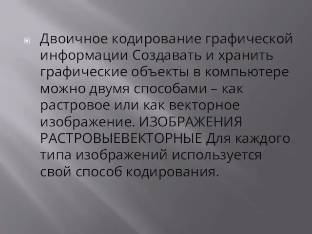 Двоичное кодирование графической информации Создавать и хранить графические объекты в компьютере можно