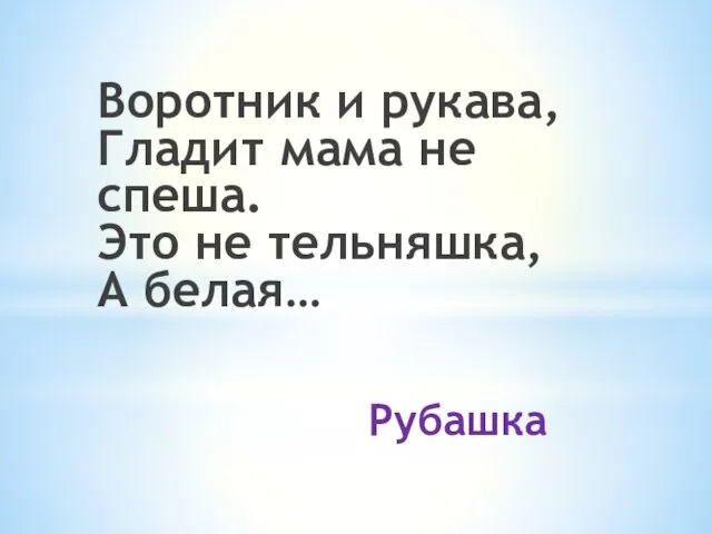 Рубашка Воротник и рукава, Гладит мама не спеша. Это не тельняшка, А белая…