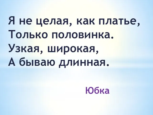 Я не целая, как платье, Только половинка. Узкая, широкая, А бываю длинная. Юбка