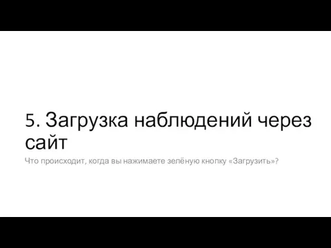 5. Загрузка наблюдений через сайт Что происходит, когда вы нажимаете зелёную кнопку «Загрузить»?