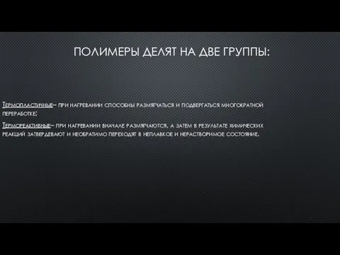 ПОЛИМЕРЫ ДЕЛЯТ НА ДВЕ ГРУППЫ: Термопластичные– при нагревании способны размягчаться и подвергаться