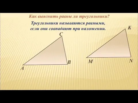Треугольники называются равными, если они совпадают при наложении. Как выяснить равны ли треугольники?