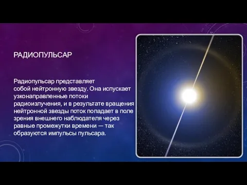 РАДИОПУЛЬСАР Радиопульсар представляет собой нейтронную звезду. Она испускает узконаправленные потоки радиоизлучения, и