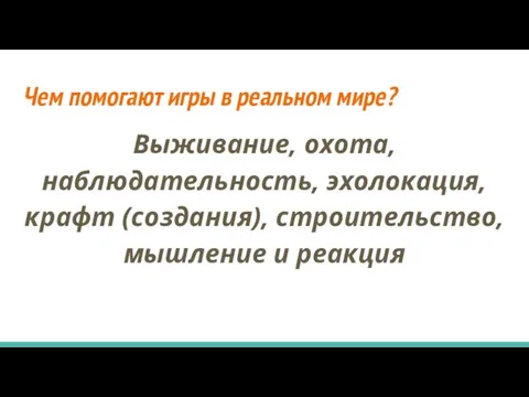 Чем помогают игры в реальном мире? Выживание, охота, наблюдательность, эхолокация, крафт (создания), строительство, мышление и реакция