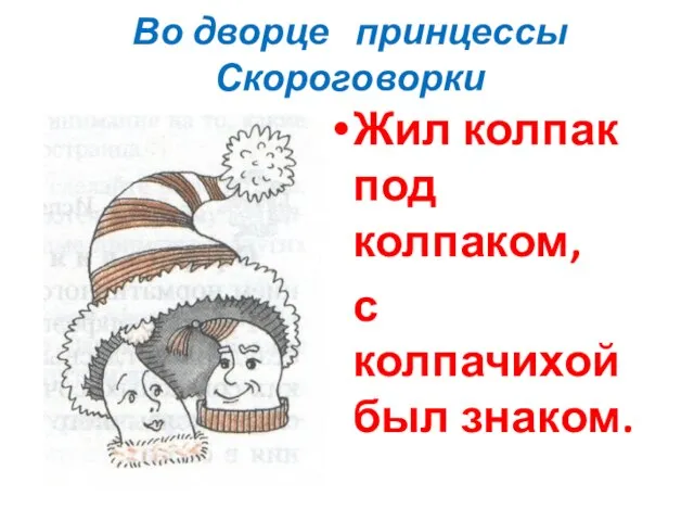 Во дворце принцессы Скороговорки Жил колпак под колпаком, с колпачихой был знаком.