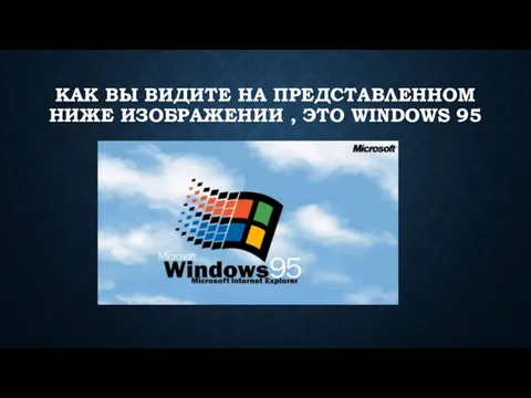 КАК ВЫ ВИДИТЕ НА ПРЕДСТАВЛЕННОМ НИЖЕ ИЗОБРАЖЕНИИ , ЭТО WINDOWS 95