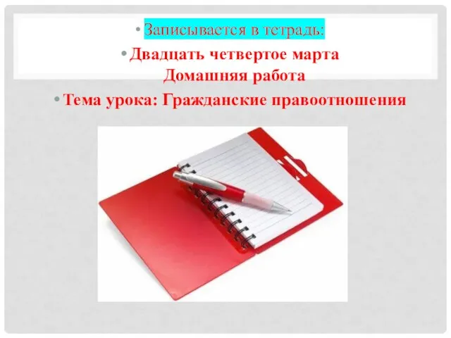 Записывается в тетрадь: Двадцать четвертое марта Домашняя работа Тема урока: Гражданские правоотношения