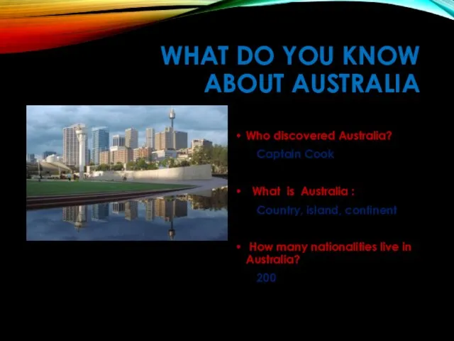 WHAT DO YOU KNOW ABOUT AUSTRALIA Who discovered Australia? Captain Cook What