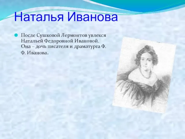 Наталья Иванова После Сушковой Лермонтов увлекся Натальей Федоровной Ивановой. Она – дочь