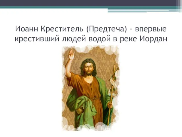 Иоанн Креститель (Предтеча) - впервые крестивший людей водой в реке Иордан