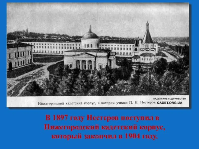 В 1897 году Нестеров поступил в Нижегородский кадетский корпус, который закончил в 1904 году.