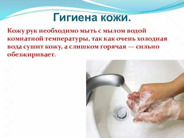 Гигиена кожи. Кожу рук необходимо мыть с мылом водой комнатной темпера­туры, так