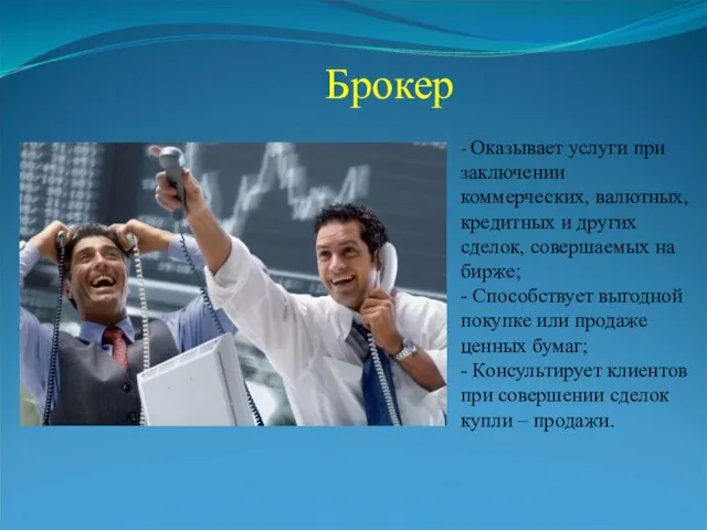 Брокер - Оказывает услуги при заключении коммерческих, валютных, кредитных и других сделок,