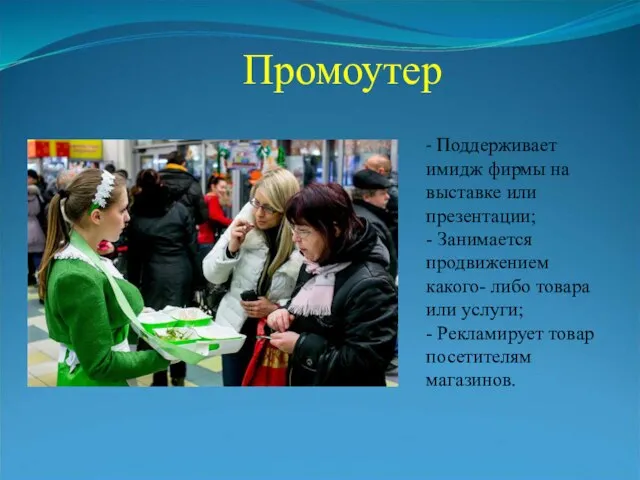 Промоутер - Поддерживает имидж фирмы на выставке или презентации; - Занимается продвижением