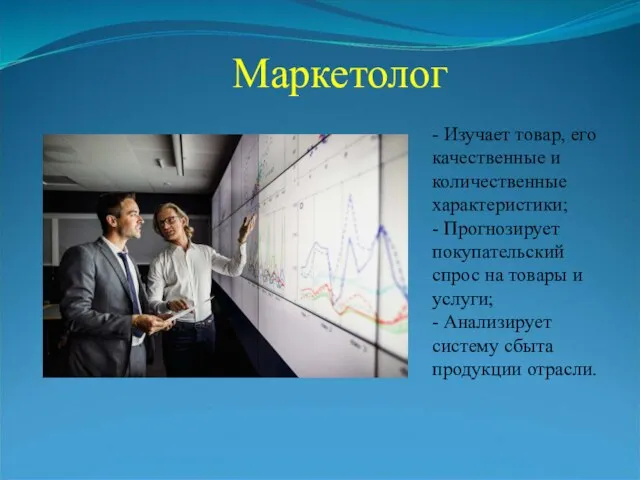 Маркетолог - Изучает товар, его качественные и количественные характеристики; - Прогнозирует покупательский