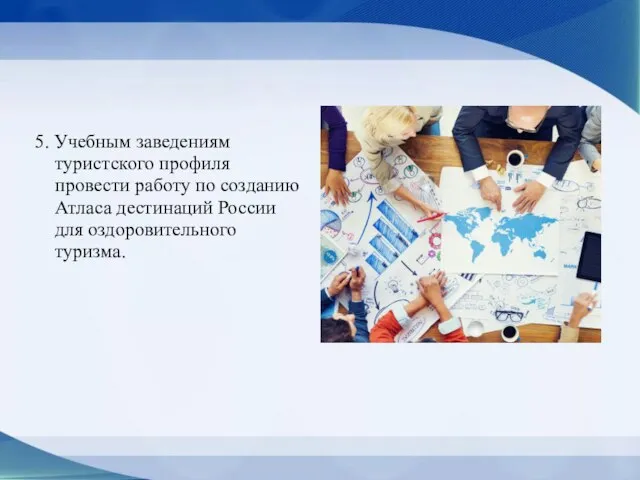 5. Учебным заведениям туристского профиля провести работу по созданию Атласа дестинаций России для оздоровительного туризма.