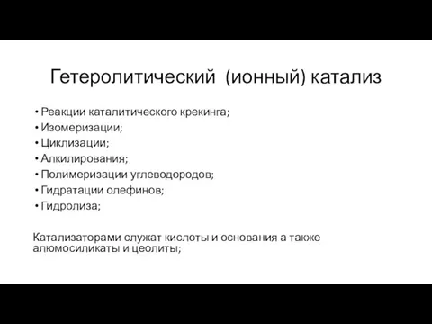 Гетеролитический (ионный) катализ Реакции каталитического крекинга; Изомеризации; Циклизации; Алкилирования; Полимеризации углеводородов; Гидратации