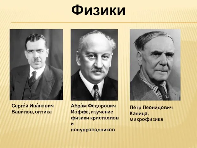 Серге́й Ива́нович Вави́лов, оптика Абра́м Фёдорович Ио́ффе, изучение физики кристаллов и полупроводников