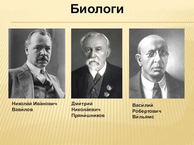 Никола́й Ива́нович Вави́лов Дми́трий Никола́евич Пряни́шников Васи́лий Ро́бертович Ви́льямс Биологи