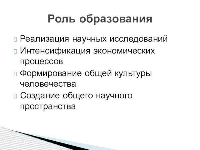 Реализация научных исследований Интенсификация экономических процессов Формирование общей культуры человечества Создание общего научного пространства Роль образования