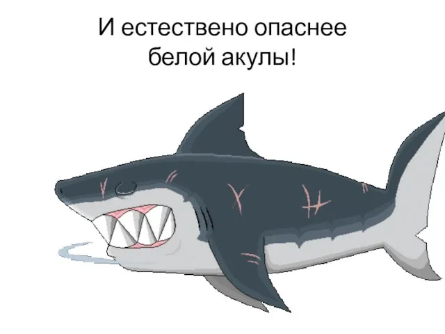 И естествено опаснее белой акулы!