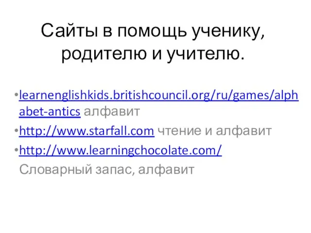 Сайты в помощь ученику, родителю и учителю. learnenglishkids.britishcouncil.org/ru/games/alphabet-antics алфавит http://www.starfall.com чтение и
