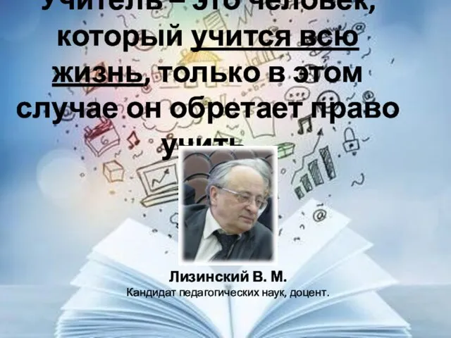 Учитель – это человек, который учится всю жизнь, только в этом случае