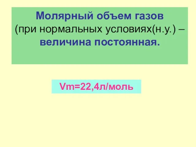 Молярный объем газов (при нормальных условиях(н.у.) – величина постоянная. Vm=22,4л/моль