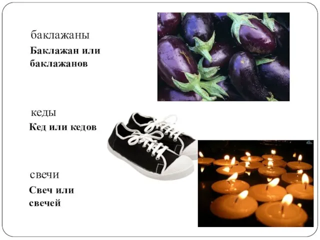баклажаны Баклажан или баклажанов кеды Кед или кедов свечи Свеч или свечей