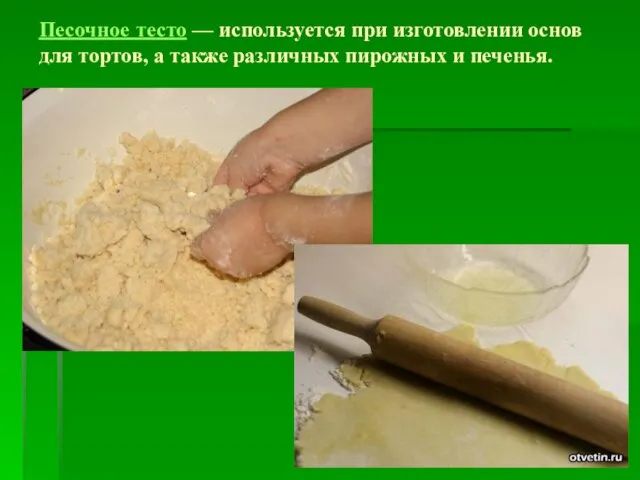 Песочное тесто — используется при изготовлении основ для тортов, а также различных пирожных и печенья.