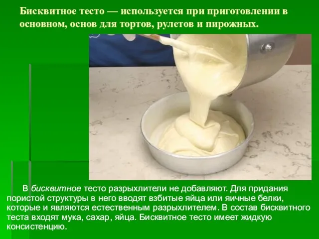 Бисквитное тесто — используется при приготовлении в основном, основ для тортов, рулетов